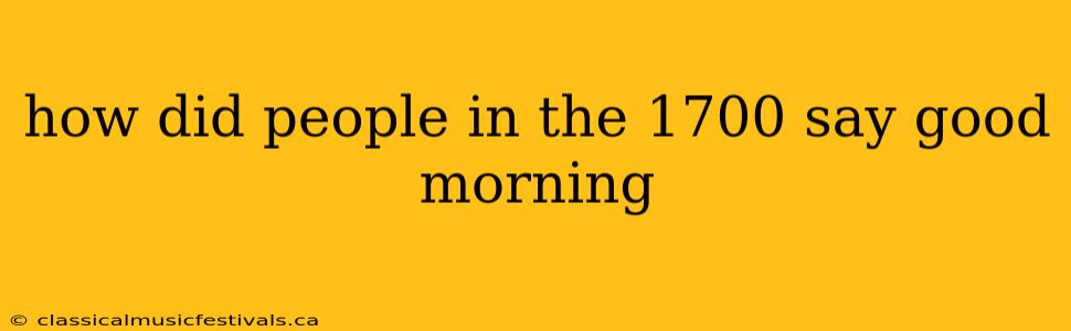 how did people in the 1700 say good morning