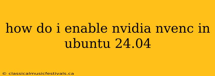 how do i enable nvidia nvenc in ubuntu 24.04