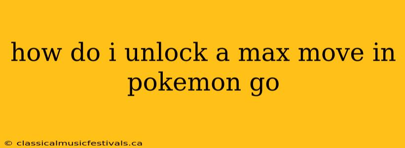 how do i unlock a max move in pokemon go