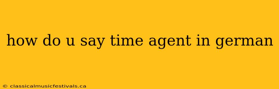 how do u say time agent in german