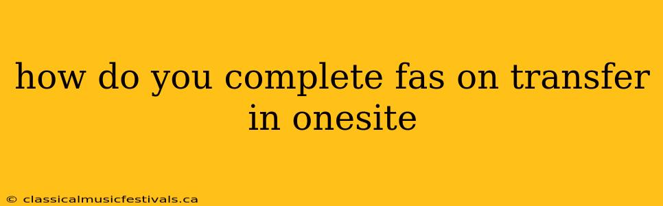 how do you complete fas on transfer in onesite