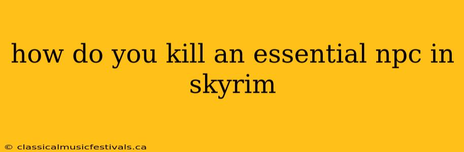 how do you kill an essential npc in skyrim