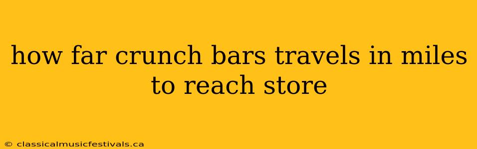 how far crunch bars travels in miles to reach store