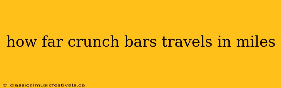 how far crunch bars travels in miles