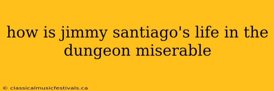 how is jimmy santiago's life in the dungeon miserable