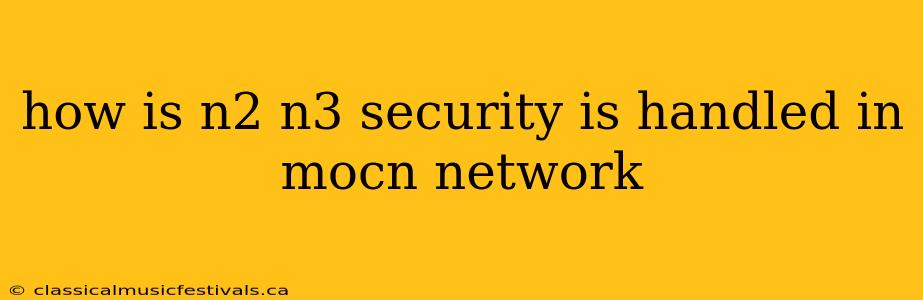 how is n2 n3 security is handled in mocn network