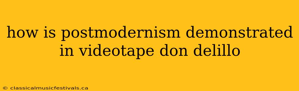 how is postmodernism demonstrated in videotape don delillo