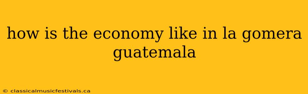 how is the economy like in la gomera guatemala