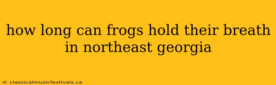 how long can frogs hold their breath in northeast georgia