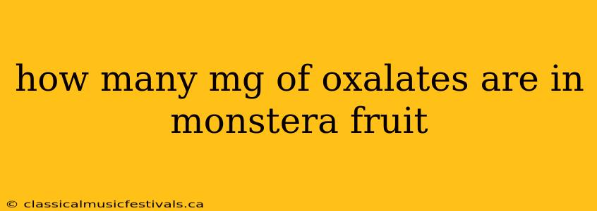 how many mg of oxalates are in monstera fruit