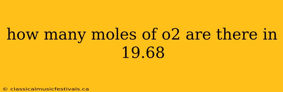 how many moles of o2 are there in 19.68