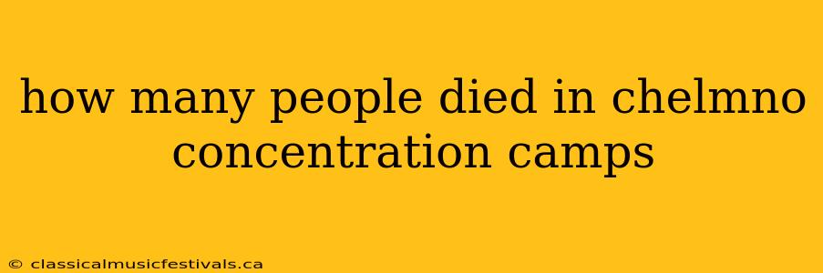 how many people died in chelmno concentration camps