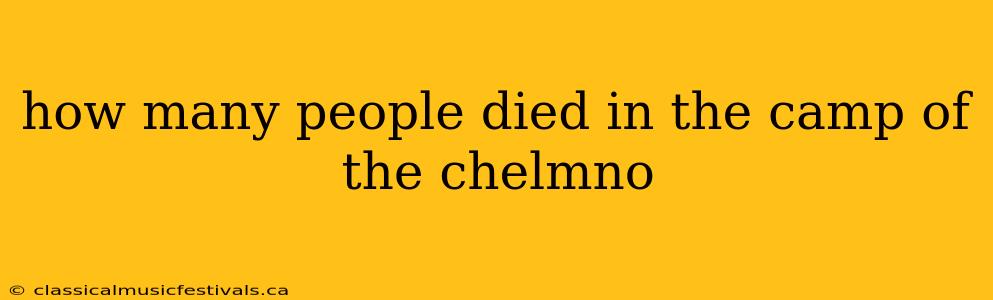 how many people died in the camp of the chelmno