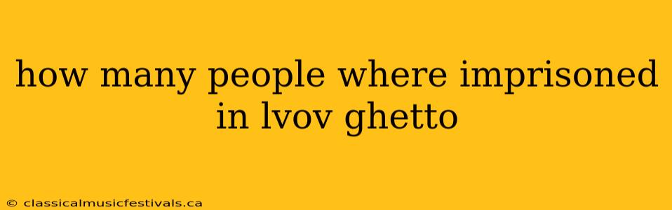 how many people where imprisoned in lvov ghetto