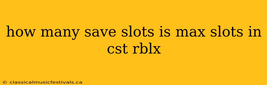 how many save slots is max slots in cst rblx