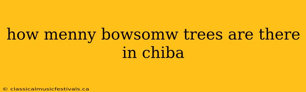 how menny bowsomw trees are there in chiba