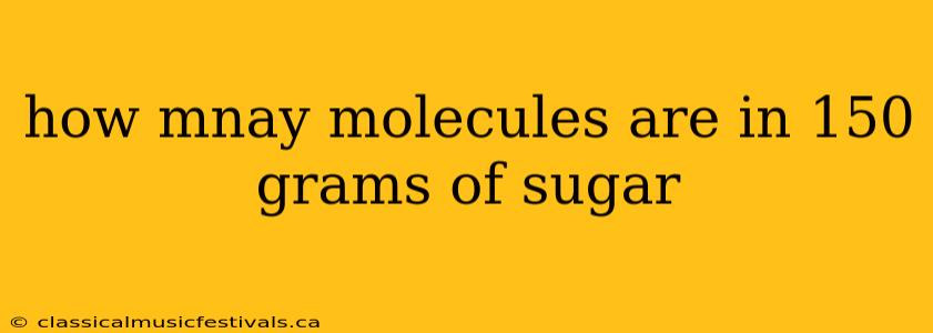 how mnay molecules are in 150 grams of sugar