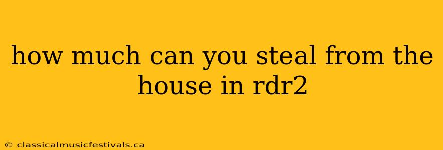 how much can you steal from the house in rdr2