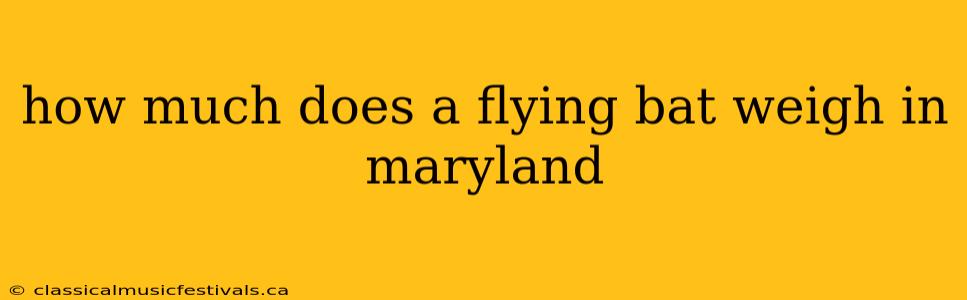 how much does a flying bat weigh in maryland