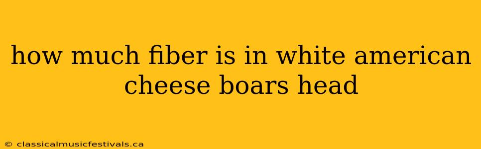 how much fiber is in white american cheese boars head