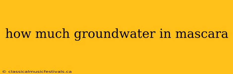 how much groundwater in mascara