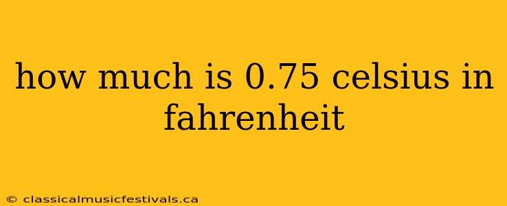 how much is 0.75 celsius in fahrenheit