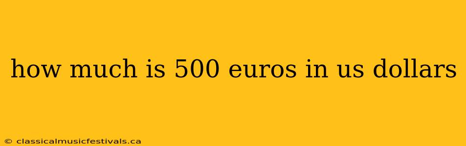 how much is 500 euros in us dollars