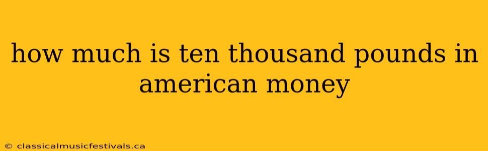 how much is ten thousand pounds in american money