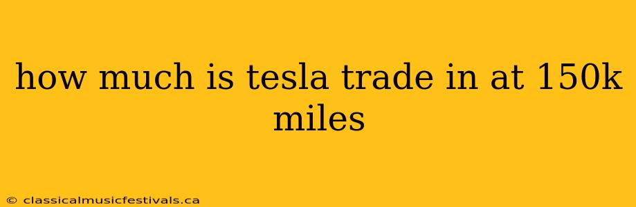 how much is tesla trade in at 150k miles