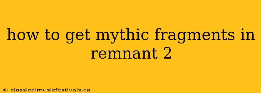 how to get mythic fragments in remnant 2