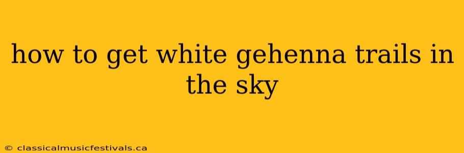 how to get white gehenna trails in the sky