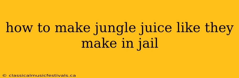 how to make jungle juice like they make in jail