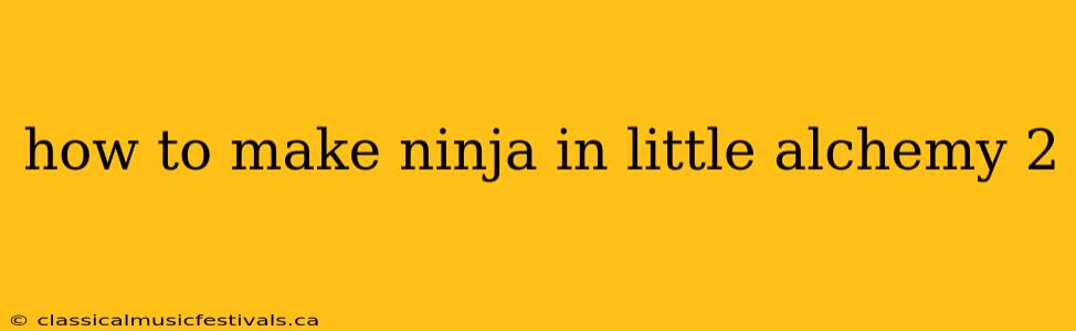 how to make ninja in little alchemy 2