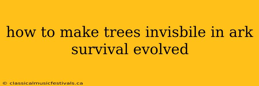 how to make trees invisbile in ark survival evolved