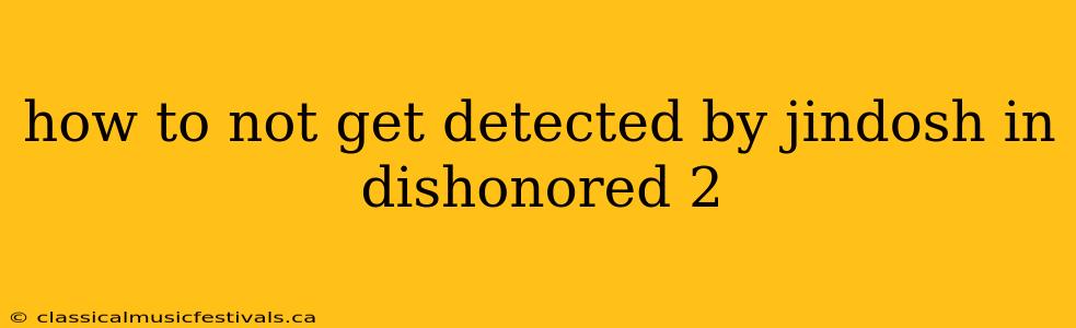 how to not get detected by jindosh in dishonored 2