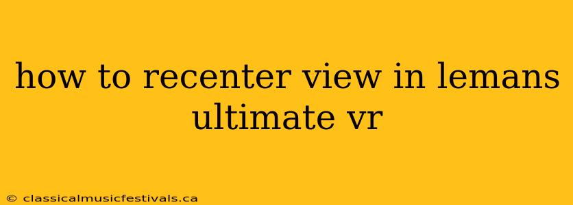 how to recenter view in lemans ultimate vr