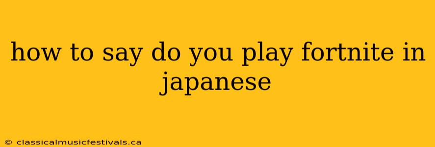 how to say do you play fortnite in japanese