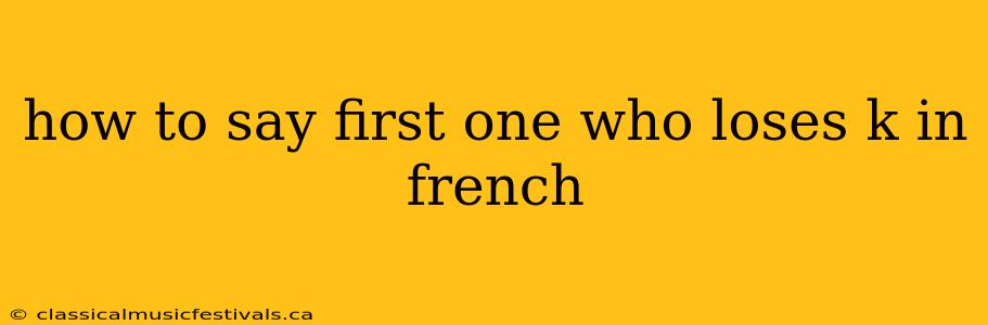 how to say first one who loses k in french