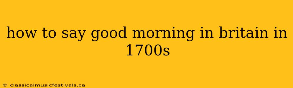 how to say good morning in britain in 1700s