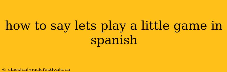 how to say lets play a little game in spanish