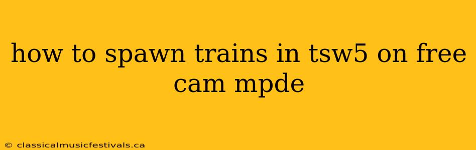 how to spawn trains in tsw5 on free cam mpde