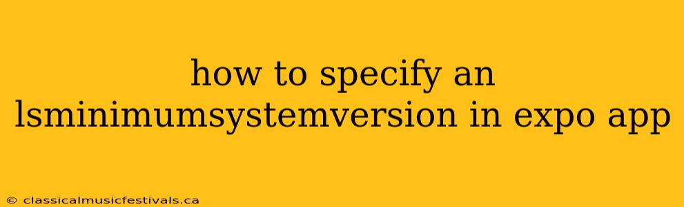 how to specify an lsminimumsystemversion in expo app