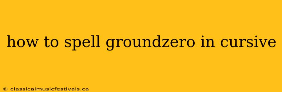 how to spell groundzero in cursive