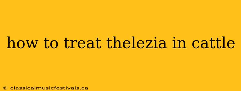 how to treat thelezia in cattle