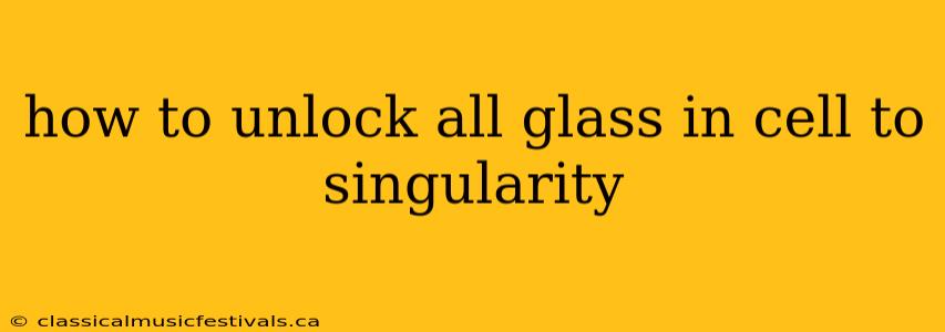 how to unlock all glass in cell to singularity