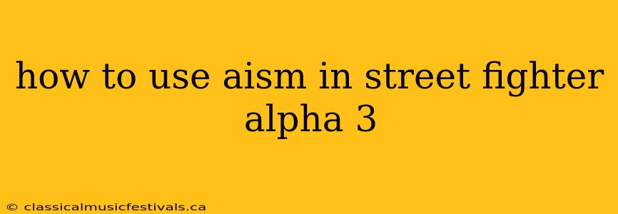 how to use aism in street fighter alpha 3