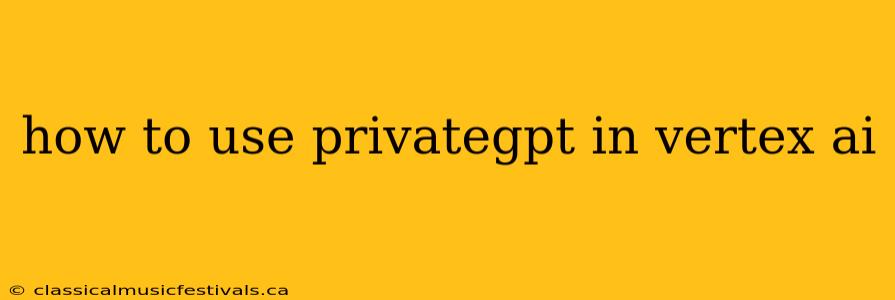 how to use privategpt in vertex ai