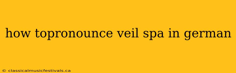 how topronounce veil spa in german