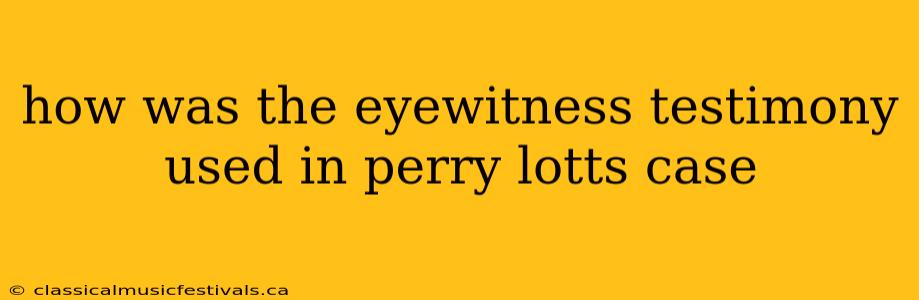 how was the eyewitness testimony used in perry lotts case