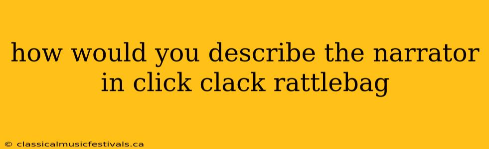 how would you describe the narrator in click clack rattlebag